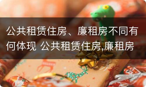 公共租赁住房、廉租房不同有何体现 公共租赁住房,廉租房不同有何体现呢