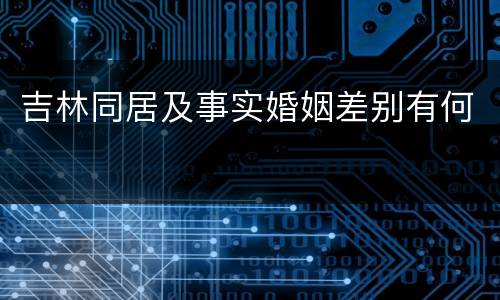 吉林同居及事实婚姻差别有何
