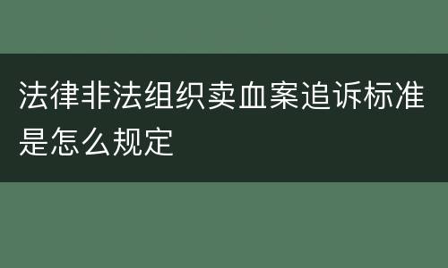 法律非法组织卖血案追诉标准是怎么规定
