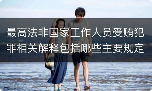 最高法非国家工作人员受贿犯罪相关解释包括哪些主要规定