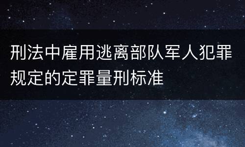 刑法中雇用逃离部队军人犯罪规定的定罪量刑标准