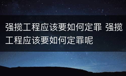 强揽工程应该要如何定罪 强揽工程应该要如何定罪呢
