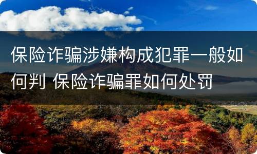 保险诈骗涉嫌构成犯罪一般如何判 保险诈骗罪如何处罚