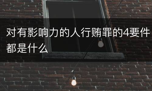 对有影响力的人行贿罪的4要件都是什么
