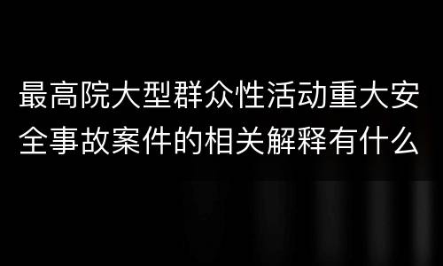 最高院大型群众性活动重大安全事故案件的相关解释有什么内容