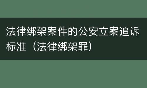 法律绑架案件的公安立案追诉标准（法律绑架罪）