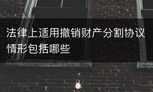 法律上适用撤销财产分割协议情形包括哪些