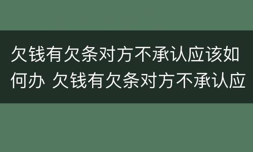 欠钱有欠条对方不承认应该如何办 欠钱有欠条对方不承认应该如何办理