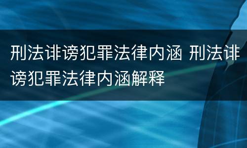 刑法诽谤犯罪法律内涵 刑法诽谤犯罪法律内涵解释