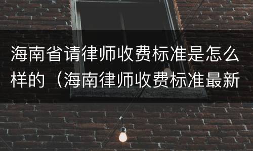 海南省请律师收费标准是怎么样的（海南律师收费标准最新规定出台）