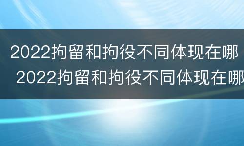 2022拘留和拘役不同体现在哪 2022拘留和拘役不同体现在哪方面
