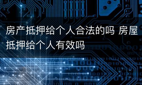房产抵押给个人合法的吗 房屋抵押给个人有效吗