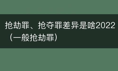 抢劫罪、抢夺罪差异是啥2022（一般抢劫罪）