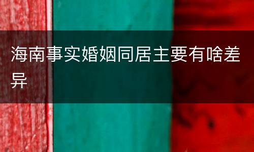 海南事实婚姻同居主要有啥差异