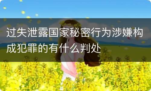 过失泄露国家秘密行为涉嫌构成犯罪的有什么判处
