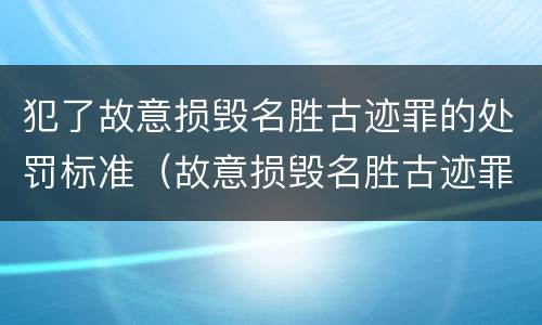 犯了故意损毁名胜古迹罪的处罚标准（故意损毁名胜古迹罪判刑）