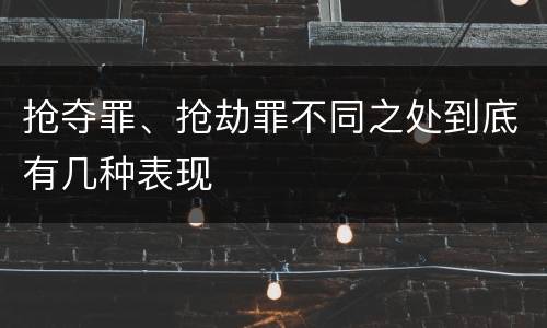 抢夺罪、抢劫罪不同之处到底有几种表现