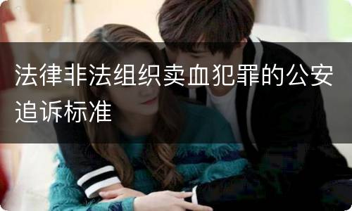 法律非法组织卖血犯罪的公安追诉标准