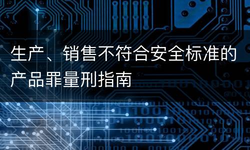 生产、销售不符合安全标准的产品罪量刑指南