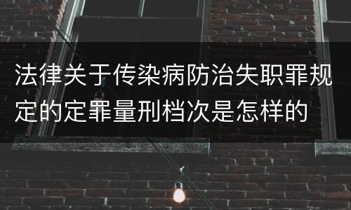 法律关于传染病防治失职罪规定的定罪量刑档次是怎样的