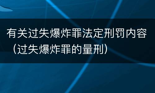 有关过失爆炸罪法定刑罚内容（过失爆炸罪的量刑）