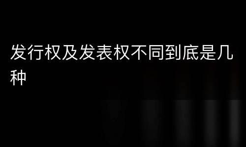 发行权及发表权不同到底是几种