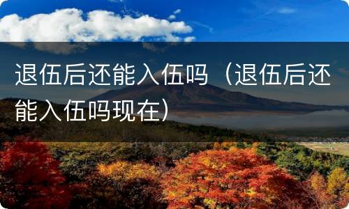 退伍后还能入伍吗（退伍后还能入伍吗现在）