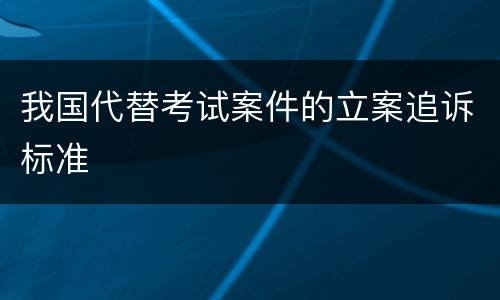我国代替考试案件的立案追诉标准