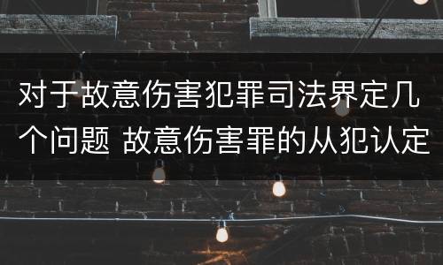 对于故意伤害犯罪司法界定几个问题 故意伤害罪的从犯认定