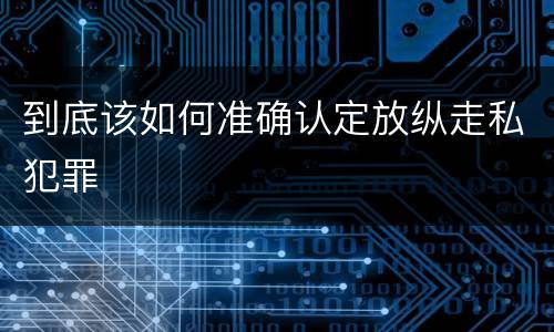 到底该如何准确认定放纵走私犯罪