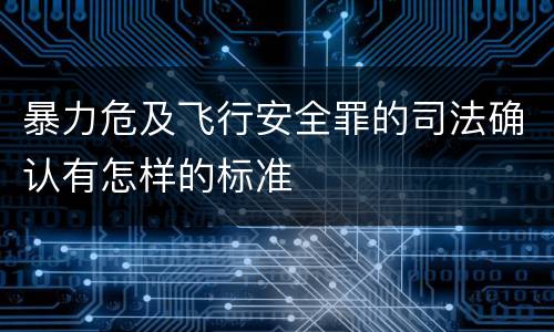 暴力危及飞行安全罪的司法确认有怎样的标准