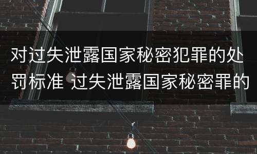 对过失泄露国家秘密犯罪的处罚标准 过失泄露国家秘密罪的情形
