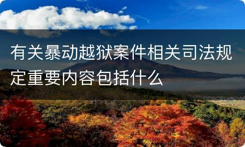 有关暴动越狱案件相关司法规定重要内容包括什么