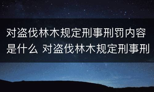 对盗伐林木规定刑事刑罚内容是什么 对盗伐林木规定刑事刑罚内容是什么意思