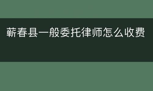 蕲春县一般委托律师怎么收费