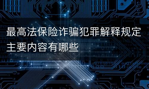 最高法保险诈骗犯罪解释规定主要内容有哪些