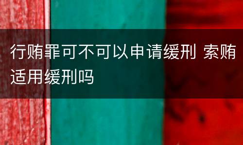 行贿罪可不可以申请缓刑 索贿适用缓刑吗