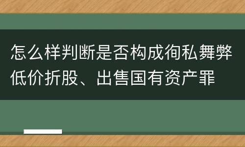 怎么样判断是否构成徇私舞弊低价折股、出售国有资产罪