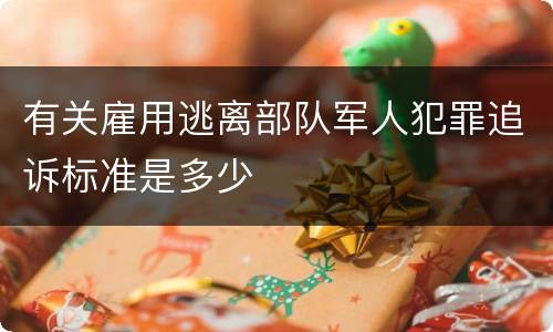 有关雇用逃离部队军人犯罪追诉标准是多少