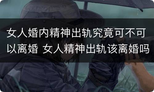 女人婚内精神出轨究竟可不可以离婚 女人精神出轨该离婚吗