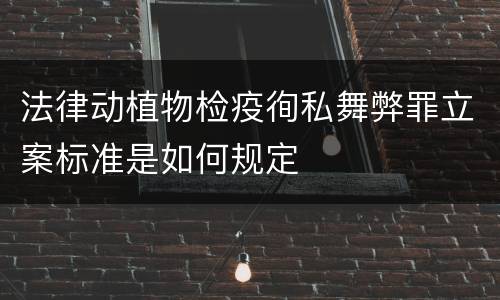 法律动植物检疫徇私舞弊罪立案标准是如何规定