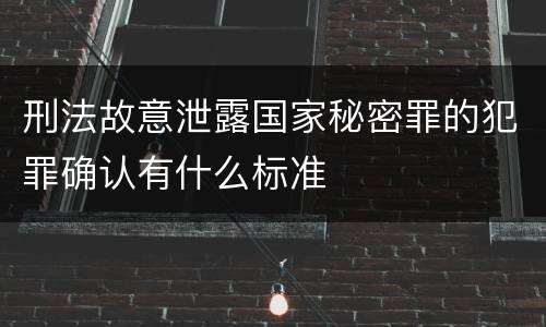 刑法故意泄露国家秘密罪的犯罪确认有什么标准