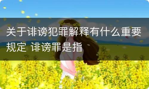 关于诽谤犯罪解释有什么重要规定 诽谤罪是指