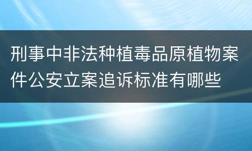 刑事中非法种植毒品原植物案件公安立案追诉标准有哪些