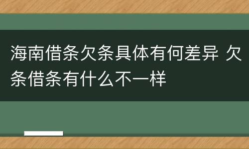 海南借条欠条具体有何差异 欠条借条有什么不一样
