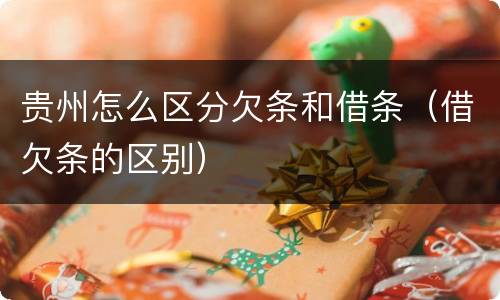 贵州怎么区分欠条和借条（借欠条的区别）