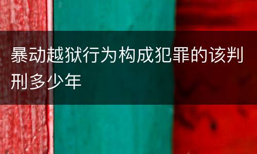 暴动越狱行为构成犯罪的该判刑多少年