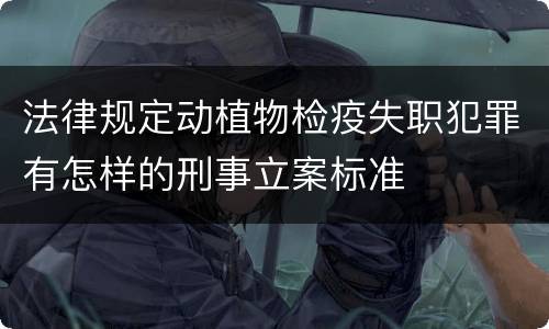 法律规定动植物检疫失职犯罪有怎样的刑事立案标准