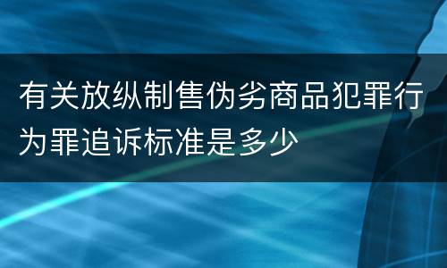 有关放纵制售伪劣商品犯罪行为罪追诉标准是多少