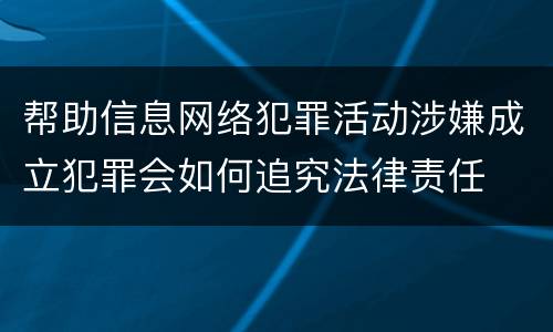 帮助信息网络犯罪活动涉嫌成立犯罪会如何追究法律责任